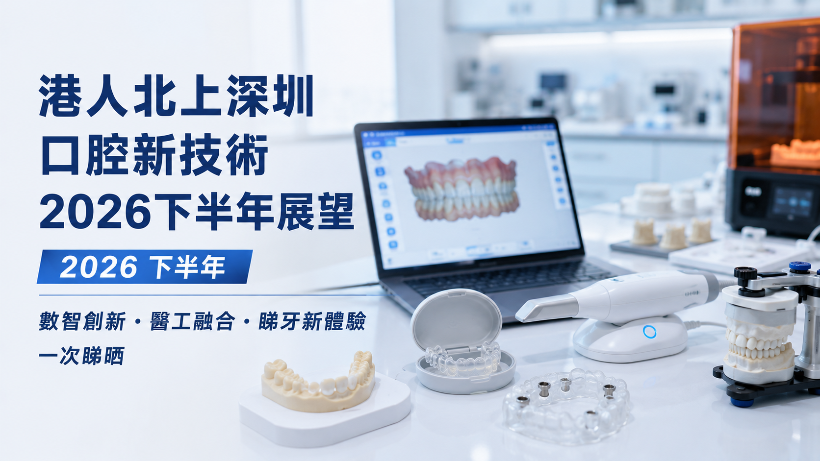 港人北上深圳口腔新技術2026下半年展望｜數智創新・醫工融合・睇牙新體驗一次睇晒
